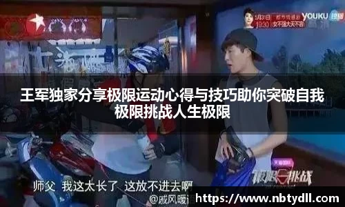 王军独家分享极限运动心得与技巧助你突破自我极限挑战人生极限