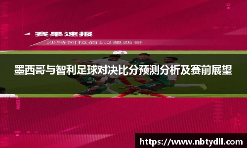 墨西哥与智利足球对决比分预测分析及赛前展望
