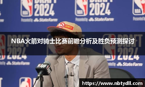 NBA火箭对骑士比赛前瞻分析及胜负预测探讨