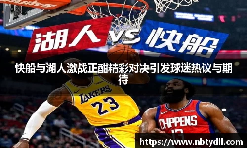 快船与湖人激战正酣精彩对决引发球迷热议与期待